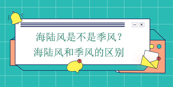 海陸風(fēng)是不是季風(fēng)？海陸風(fēng)和季風(fēng)的區(qū)別